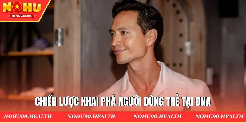 Chiến lược khai phá người dùng trẻ tại ĐNA